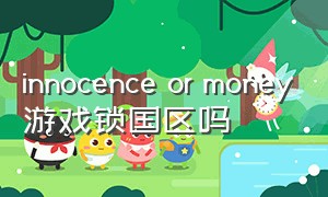 innocence or money游戏锁国区吗