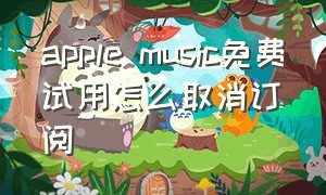 apple music免费试用怎么取消订阅