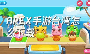 APEX手游台湾怎么下载（apex手游正确下载方式）