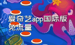 爱奇艺app国际版免流量（爱奇艺国际版官方网页入口）