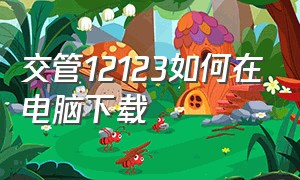 交管12123如何在电脑下载（交管12123如何在电脑下载安装）