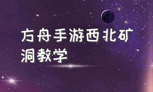 方舟手游西北矿洞教学（方舟手游矿洞的各种位置）