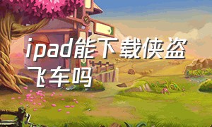 ipad能下载侠盗飞车吗