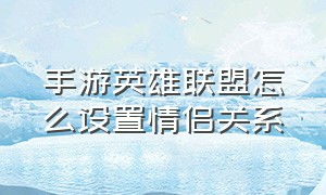 手游英雄联盟怎么设置情侣关系