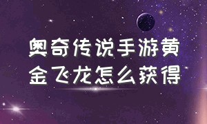 奥奇传说手游黄金飞龙怎么获得（奥奇传说手游黄金龙灵纹怎么搭配）