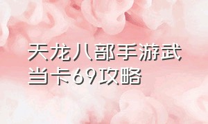 天龙八部手游武当卡69攻略