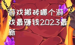 游戏搬砖哪个游戏最赚钱2023最新