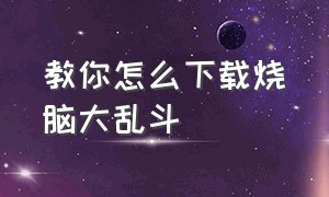 教你怎么下载烧脑大乱斗