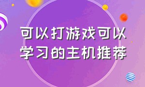 可以打游戏可以学习的主机推荐