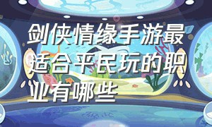 剑侠情缘手游最适合平民玩的职业有哪些