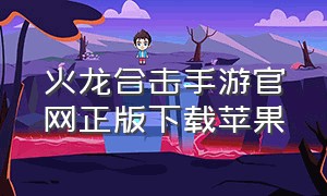 火龙合击手游官网正版下载苹果（火龙合击1.80版手游怎么下载）