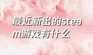 最近新出的steam游戏有什么