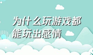 为什么玩游戏都能玩出感情