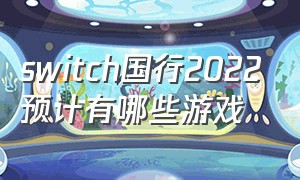 switch国行2022预计有哪些游戏（国行switch游戏有哪些2024）