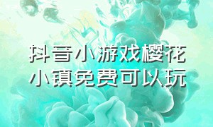 抖音小游戏樱花小镇免费可以玩