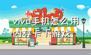 vivo手机怎么用内存卡下游戏