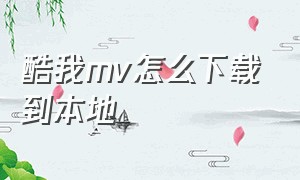 酷我mv怎么下载到本地