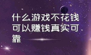 什么游戏不花钱可以赚钱真实可靠