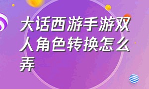 大话西游手游双人角色转换怎么弄