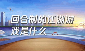 回合制的江湖游戏是什么（回合制的江湖游戏是什么类型）