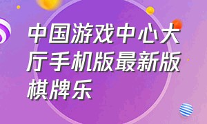 中国游戏中心大厅手机版最新版棋牌乐