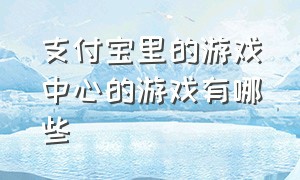 支付宝里的游戏中心的游戏有哪些