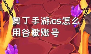 奥丁手游ios怎么用谷歌账号（奥丁审判手游苹果怎么登陆）