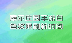 摩尔庄园手游白色浆果刷新时间