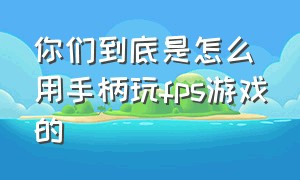 你们到底是怎么用手柄玩fps游戏的