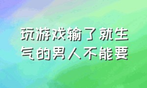 玩游戏输了就生气的男人不能要