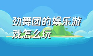 劲舞团的娱乐游戏怎么玩