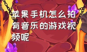 苹果手机怎么拍有音乐的游戏视频呢（怎么拍游戏视频教程苹果手机）