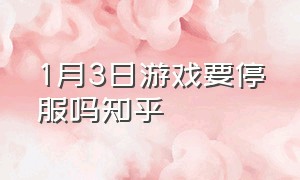 1月3日游戏要停服吗知乎（11月30日游戏停服是为什么）