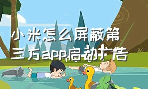 小米怎么屏蔽第三方app启动广告