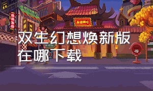 双生幻想焕新版 在哪下载（双生幻想破解版）