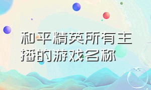 和平精英所有主播的游戏名称