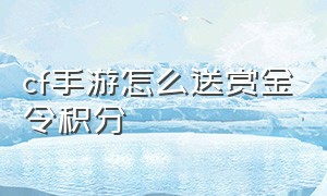 cf手游怎么送赏金令积分（cf手游赏金令积分怎么互送）