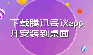 下载腾讯会议app并安装到桌面