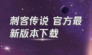 刺客传说 官方最新版本下载