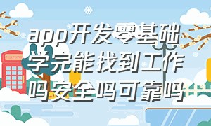 app开发零基础学完能找到工作吗安全吗可靠吗