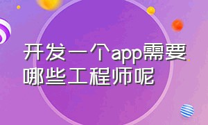 开发一个app需要哪些工程师呢（开发app的程序员需要什么条件）