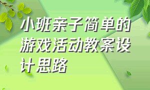 小班亲子简单的游戏活动教案设计思路