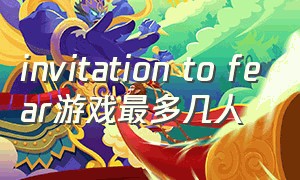 invitation to fear游戏最多几人（invitation to fear游戏多少钱）