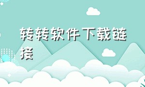 转转软件下载链接（转转app官方下载最新版本）