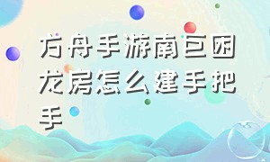 方舟手游南巨困龙房怎么建手把手