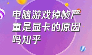 电脑游戏掉帧严重是显卡的原因吗知乎（为什么显卡占用降低然后游戏掉帧）