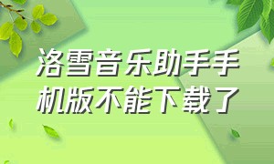 洛雪音乐助手手机版不能下载了