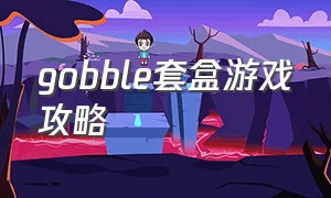 gobble套盒游戏攻略