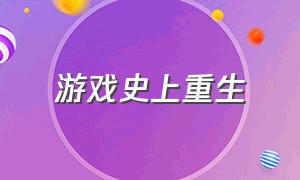 游戏史上重生（游戏世界重生的小说）