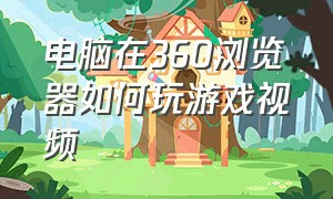 电脑在360浏览器如何玩游戏视频